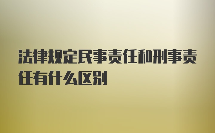 法律规定民事责任和刑事责任有什么区别