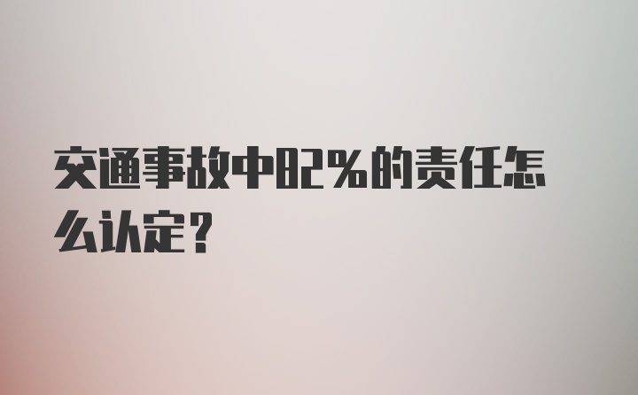 交通事故中82%的责任怎么认定？