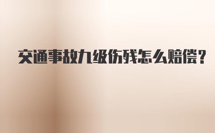 交通事故九级伤残怎么赔偿？