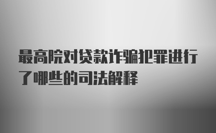 最高院对贷款诈骗犯罪进行了哪些的司法解释