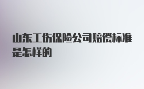 山东工伤保险公司赔偿标准是怎样的