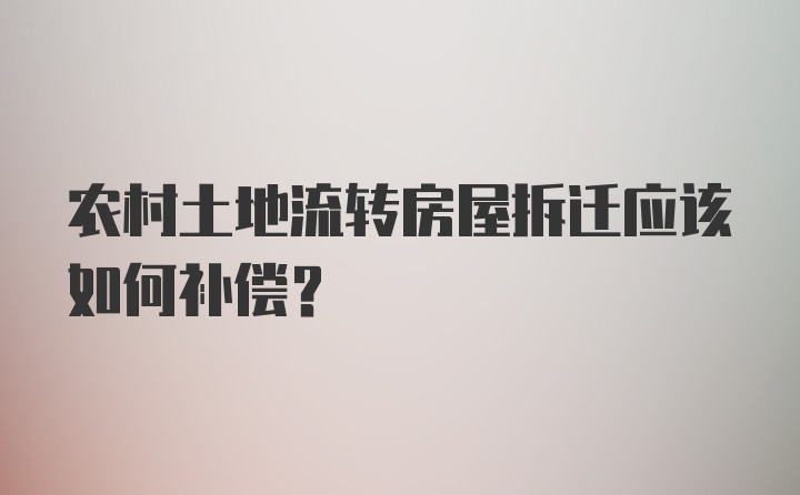 农村土地流转房屋拆迁应该如何补偿？