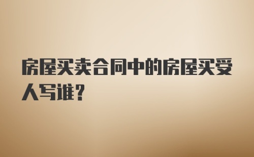 房屋买卖合同中的房屋买受人写谁？