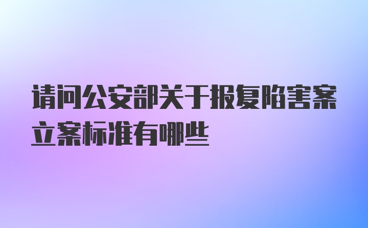 请问公安部关于报复陷害案立案标准有哪些