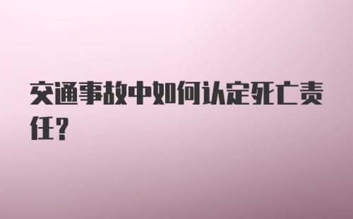 交通事故中如何认定死亡责任？