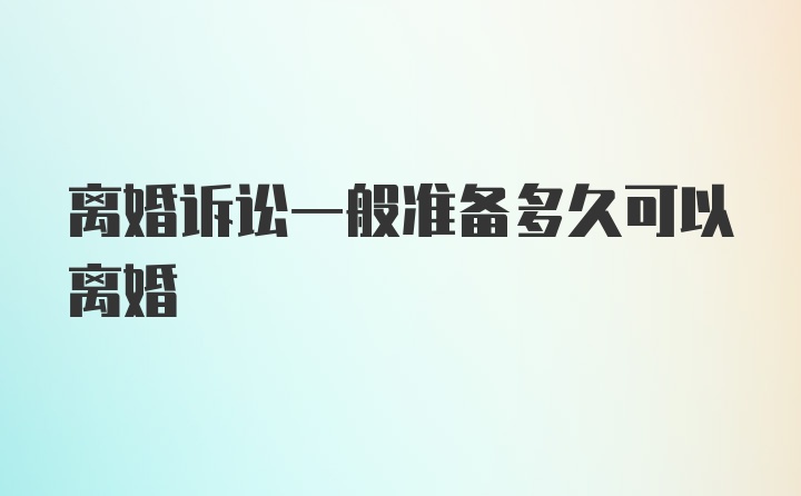 离婚诉讼一般准备多久可以离婚