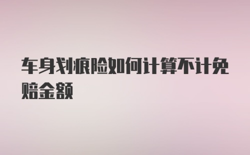 车身划痕险如何计算不计免赔金额