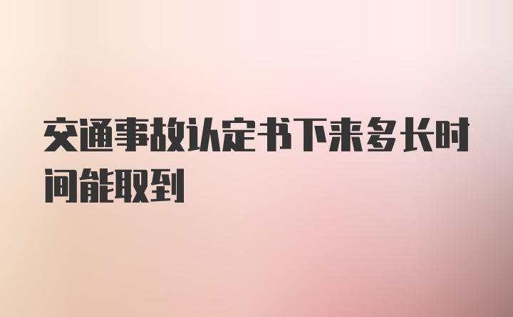 交通事故认定书下来多长时间能取到