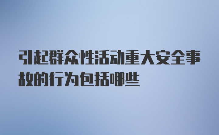 引起群众性活动重大安全事故的行为包括哪些