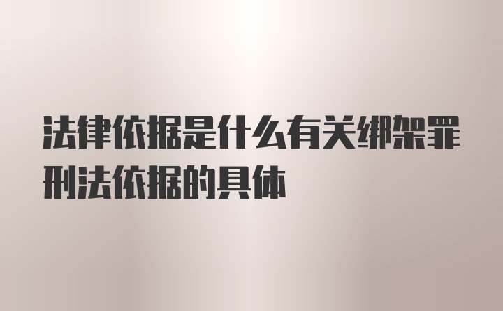 法律依据是什么有关绑架罪刑法依据的具体