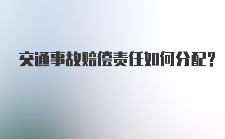 交通事故赔偿责任如何分配?