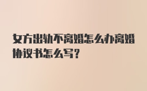 女方出轨不离婚怎么办离婚协议书怎么写？