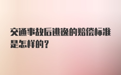 交通事故后逃逸的赔偿标准是怎样的？