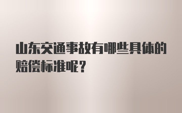 山东交通事故有哪些具体的赔偿标准呢？