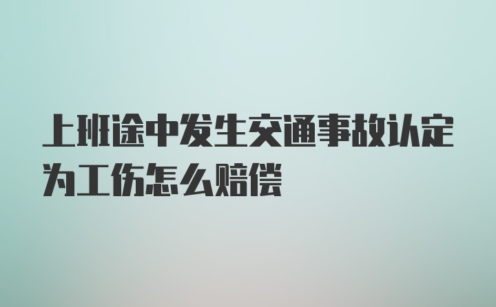 上班途中发生交通事故认定为工伤怎么赔偿