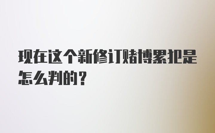 现在这个新修订赌博累犯是怎么判的？