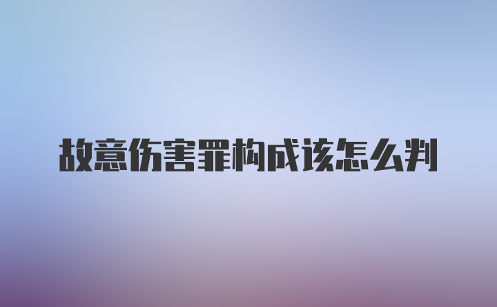 故意伤害罪构成该怎么判