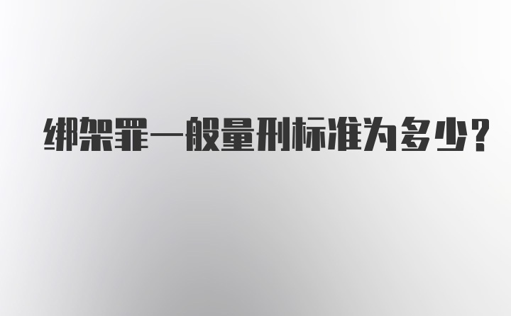 绑架罪一般量刑标准为多少？