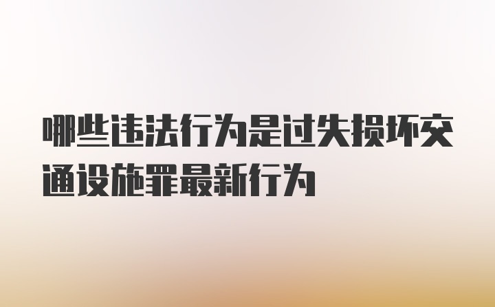 哪些违法行为是过失损坏交通设施罪最新行为