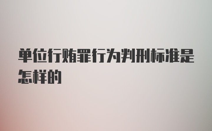 单位行贿罪行为判刑标准是怎样的