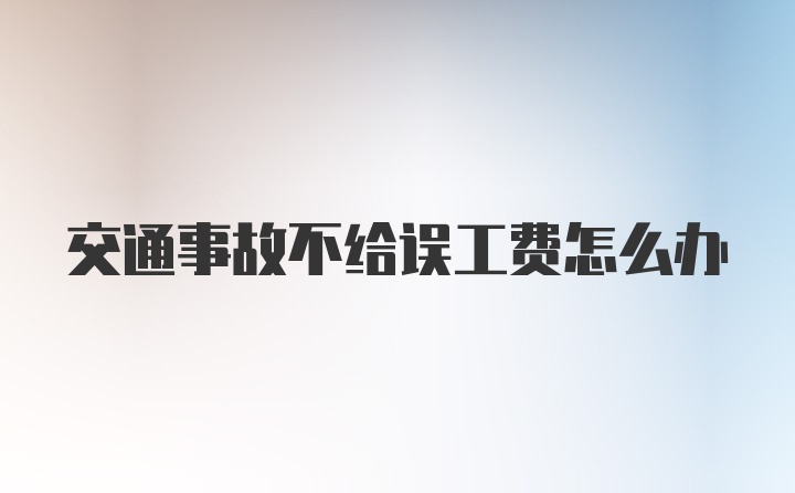 交通事故不给误工费怎么办