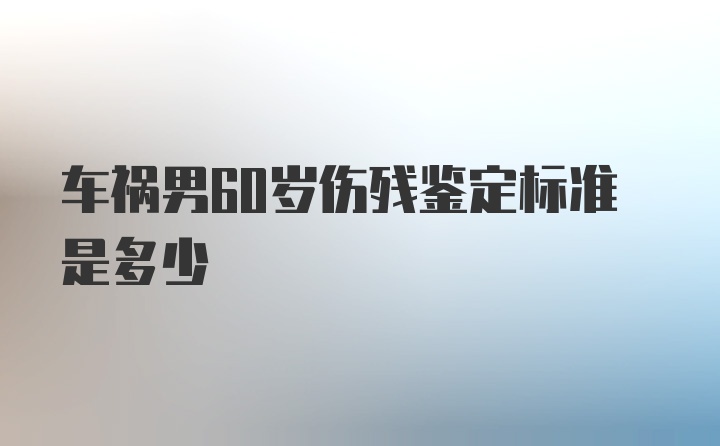 车祸男60岁伤残鉴定标准是多少