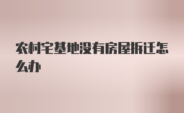 农村宅基地没有房屋拆迁怎么办