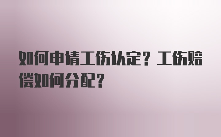 如何申请工伤认定？工伤赔偿如何分配？