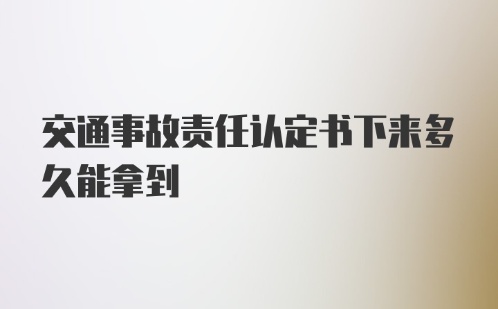 交通事故责任认定书下来多久能拿到