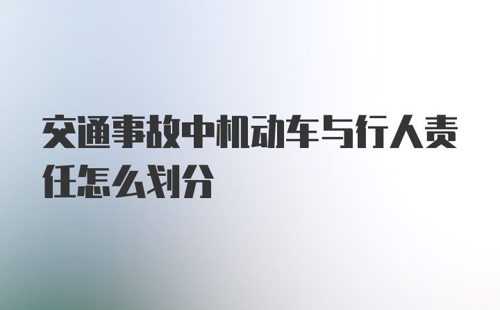 交通事故中机动车与行人责任怎么划分