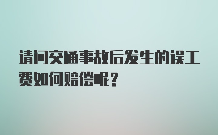 请问交通事故后发生的误工费如何赔偿呢？