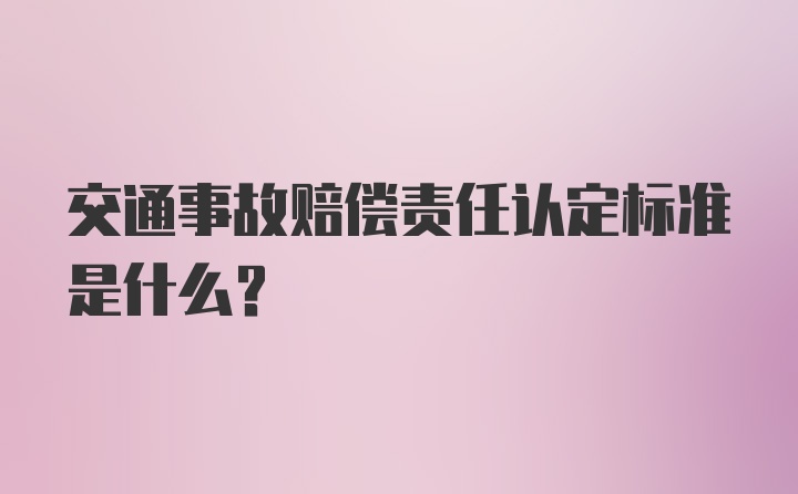 交通事故赔偿责任认定标准是什么?