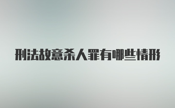 刑法故意杀人罪有哪些情形