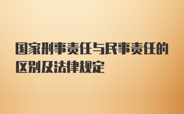 国家刑事责任与民事责任的区别及法律规定