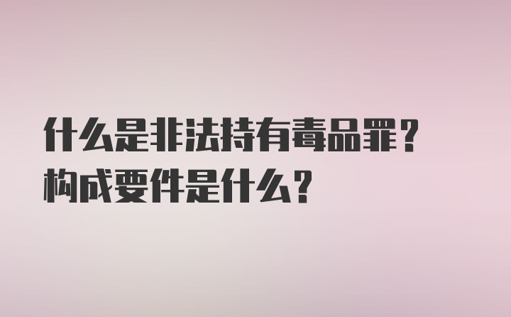 什么是非法持有毒品罪? 构成要件是什么?