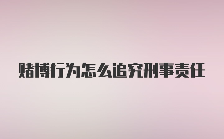 赌博行为怎么追究刑事责任