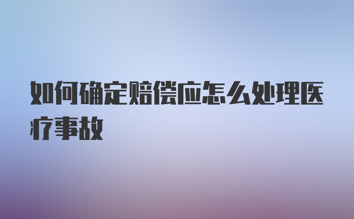 如何确定赔偿应怎么处理医疗事故