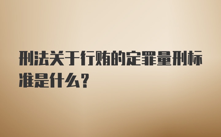 刑法关于行贿的定罪量刑标准是什么？