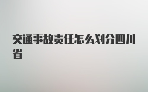 交通事故责任怎么划分四川省