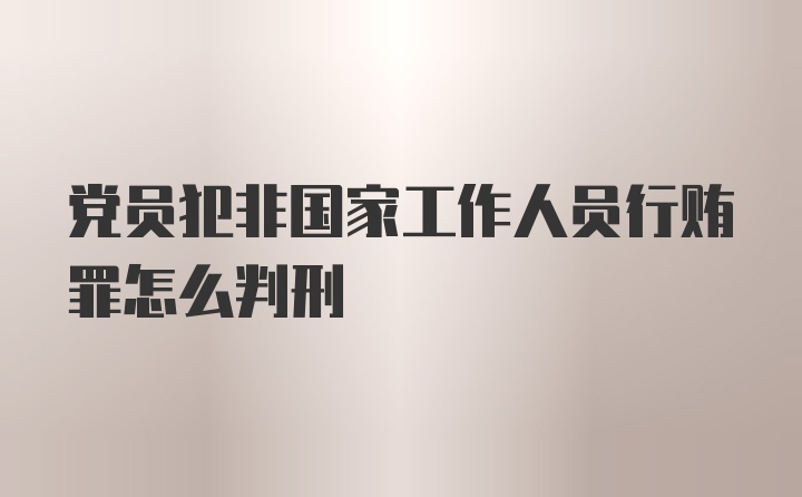 党员犯非国家工作人员行贿罪怎么判刑