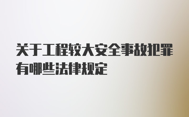 关于工程较大安全事故犯罪有哪些法律规定