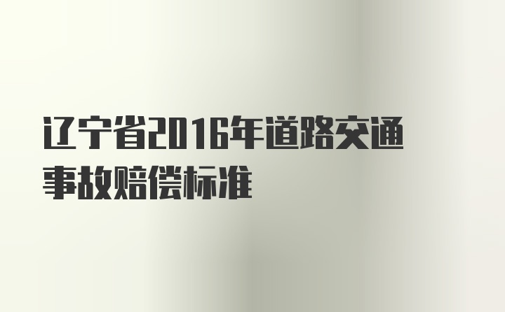 辽宁省2016年道路交通事故赔偿标准