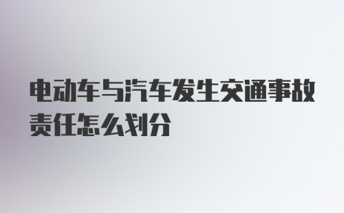 电动车与汽车发生交通事故责任怎么划分