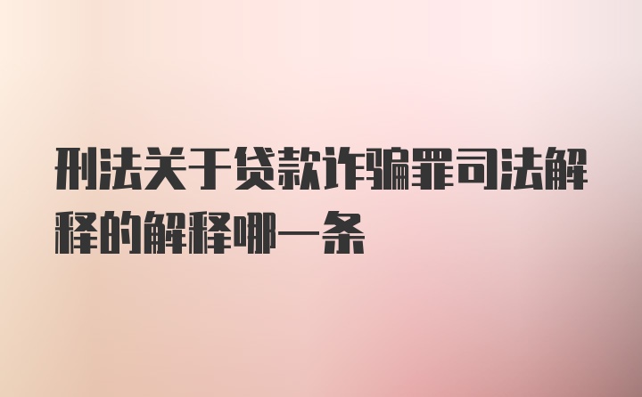 刑法关于贷款诈骗罪司法解释的解释哪一条