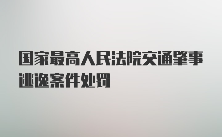 国家最高人民法院交通肇事逃逸案件处罚