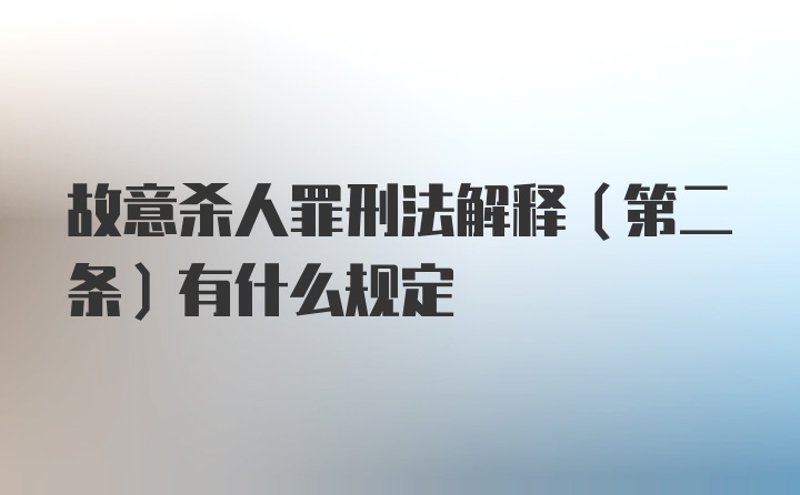 故意杀人罪刑法解释（第二条）有什么规定