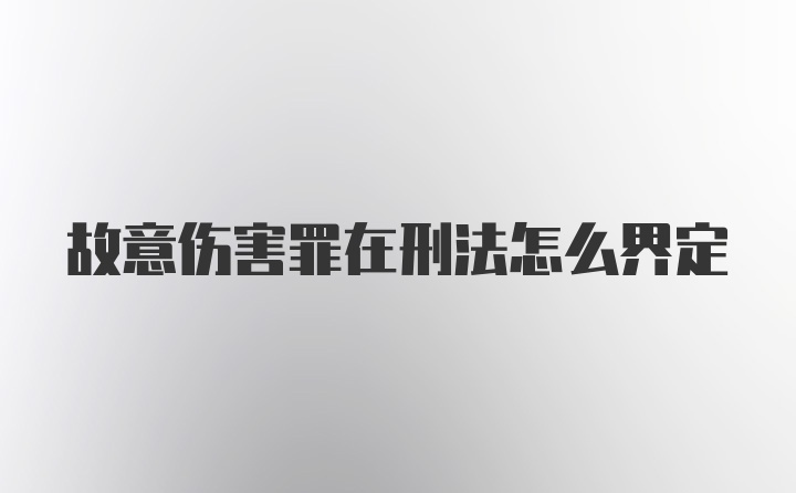 故意伤害罪在刑法怎么界定