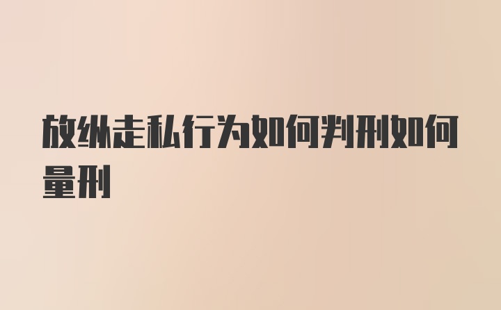 放纵走私行为如何判刑如何量刑