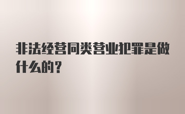 非法经营同类营业犯罪是做什么的？