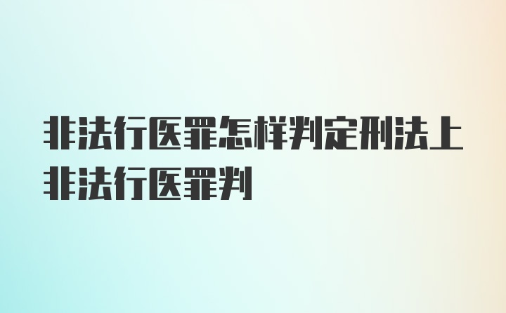 非法行医罪怎样判定刑法上非法行医罪判